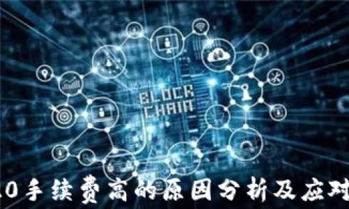 
TRC20手续费高的原因分析及应对策略