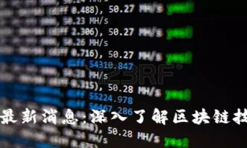 区块链微信群最新消息：深入了解区块链技术与市场动态