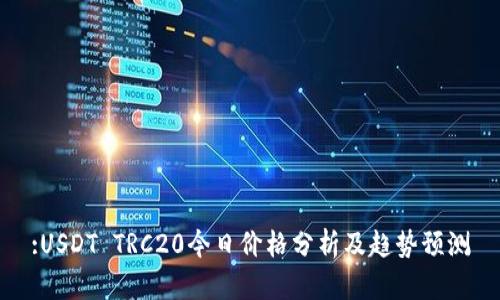 :USDT TRC20今日价格分析及趋势预测